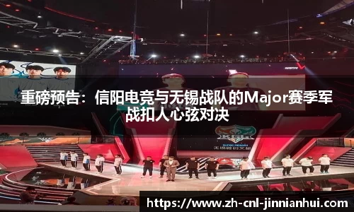 重磅预告:信阳电竞与无锡战队的Major赛季军战扣人心弦对决