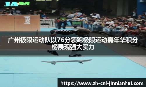 广州极限运动队以76分领跑极限运动嘉年华积分榜展现强大实力