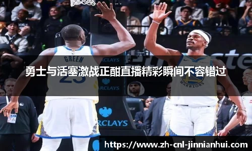 勇士与活塞激战正酣直播精彩瞬间不容错过